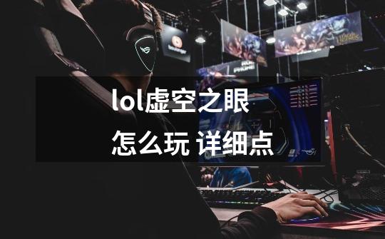 lol虚空之眼怎么玩 详细点-第1张-游戏信息-龙启网