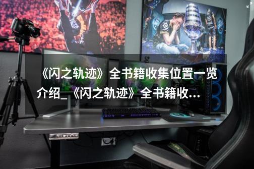 《闪之轨迹》全书籍收集位置一览介绍_《闪之轨迹》全书籍收集位置一览是什么-第1张-游戏信息-龙启网