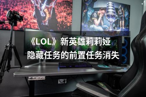 《LOL》新英雄莉莉娅隐藏任务的前置任务消失-第1张-游戏信息-龙启网