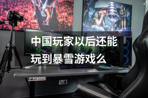 中国玩家以后还能玩到暴雪游戏么-第1张-游戏信息-龙启网