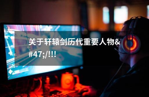 关于轩辕剑历代重要人物.//!!!-第1张-游戏信息-龙启网