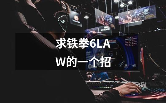 求铁拳6LAW的一个招-第1张-游戏信息-龙启网
