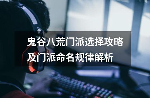 鬼谷八荒门派选择攻略及门派命名规律解析-第1张-游戏信息-龙启网