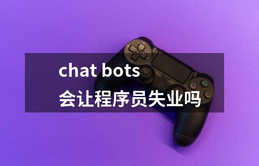 chat bots会让程序员失业吗-第1张-游戏信息-龙启网