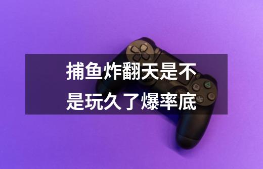 捕鱼炸翻天是不是玩久了爆率底-第1张-游戏信息-龙启网