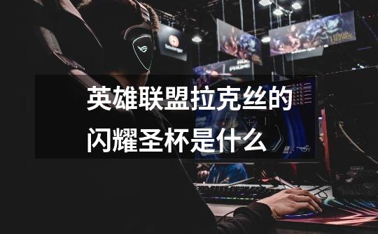 英雄联盟拉克丝的闪耀圣杯是什么-第1张-游戏信息-龙启网