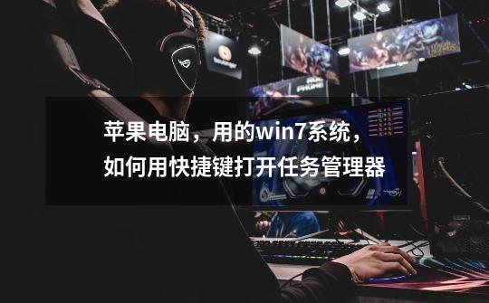 苹果电脑,用的win7系统,如何用快捷键打开任务管理器-第1张-游戏信息-龙启网