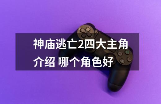 神庙逃亡2四大主角介绍 哪个角色好-第1张-游戏信息-龙启网