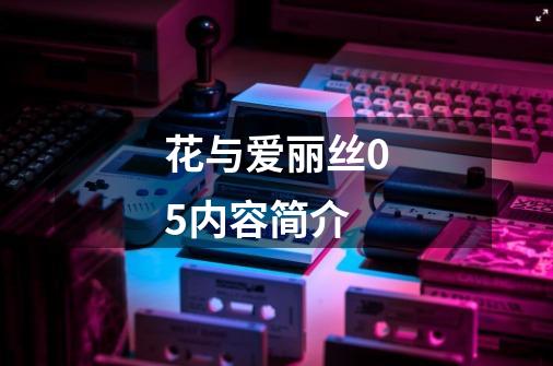 花与爱丽丝05内容简介-第1张-游戏信息-龙启网