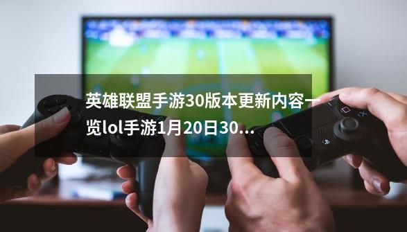 英雄联盟手游3.0版本更新内容一览lol手游1月20日3.0版本更新了什么_夺萃之镰最新改版-第1张-游戏信息-龙启网