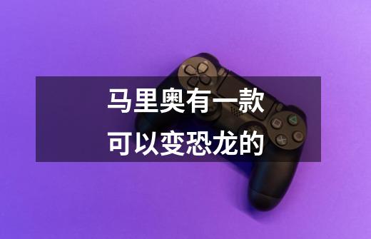 马里奥有一款可以变恐龙的-第1张-游戏信息-龙启网