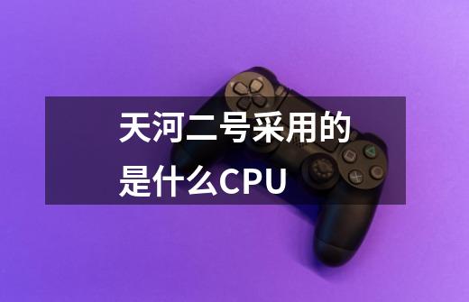 天河二号采用的是什么CPU-第1张-游戏信息-龙启网