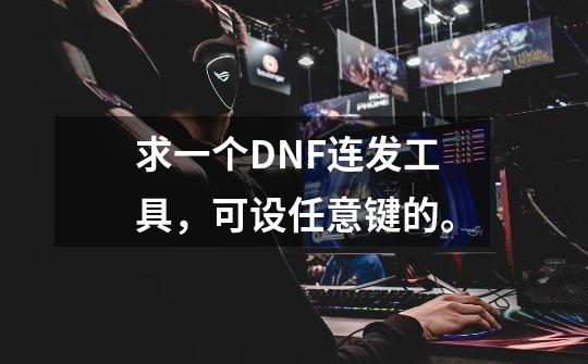 求一个DNF连发工具，可设任意键的。-第1张-游戏信息-龙启网