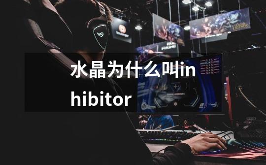 水晶为什么叫inhibitor-第1张-游戏信息-龙启网
