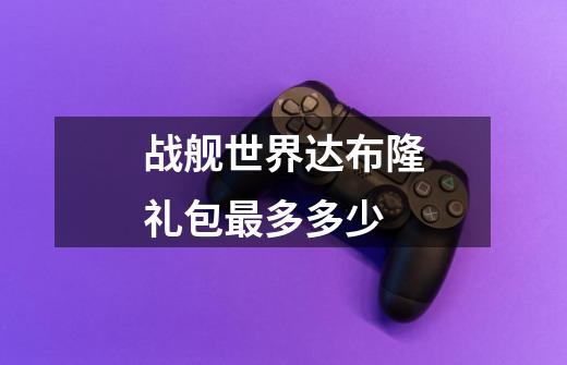 战舰世界达布隆礼包最多多少-第1张-游戏信息-龙启网