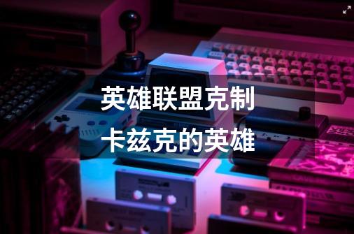 英雄联盟克制卡兹克的英雄-第1张-游戏信息-龙启网