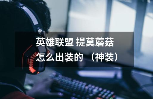 英雄联盟 提莫蘑菇 怎么出装的 (神装)-第1张-游戏信息-龙启网