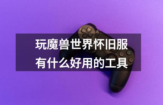 玩魔兽世界怀旧服有什么好用的工具-第1张-游戏信息-龙启网
