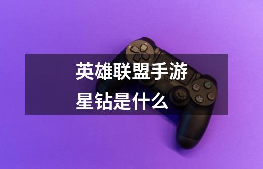 英雄联盟手游星钻是什么-第1张-游戏信息-龙启网