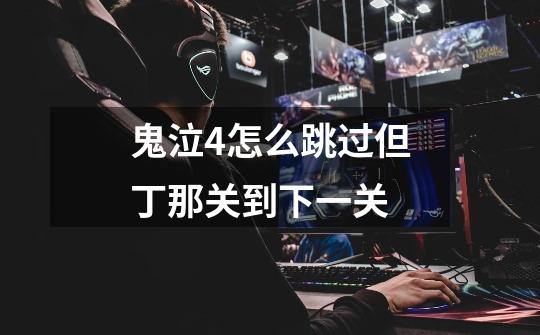鬼泣4怎么跳过但丁那关到下一关-第1张-游戏信息-龙启网