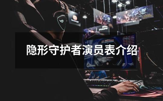 隐形守护者演员表介绍-第1张-游戏信息-龙启网
