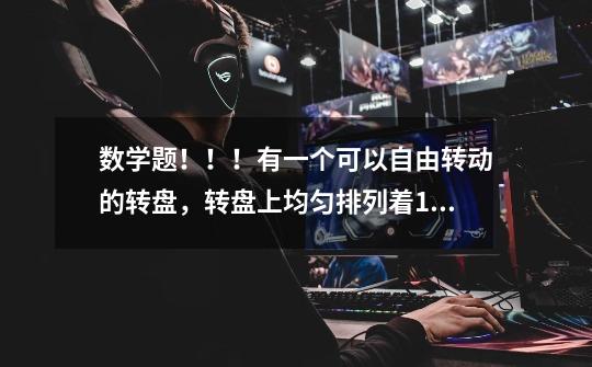 数学题!!!有一个可以自由转动的转盘,转盘上均匀排列着1-9九个数字,游戏规则是:-第1张-游戏信息-龙启网