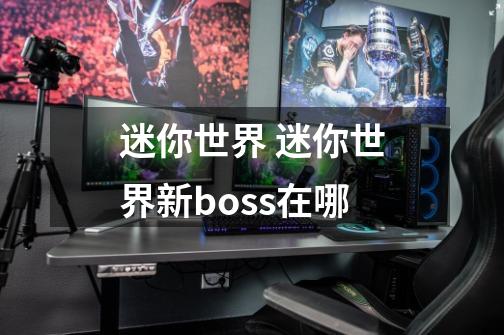迷你世界 迷你世界新boss在哪-第1张-游戏信息-龙启网