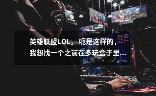 英雄联盟LOL。 呃是这样的,我想找一个之前在多玩盒子里发表过的一段很经典的坑货语录,只记得几句,坑-第1张-游戏信息-龙启网