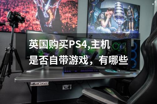 英国购买PS4,主机是否自带游戏，有哪些-第1张-游戏信息-龙启网