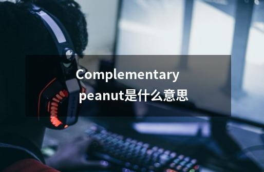 Complementary peanut是什么意思-第1张-游戏信息-龙启网