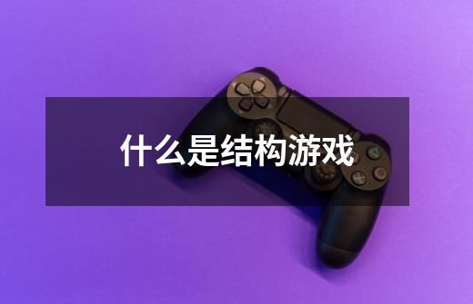 什么是结构游戏-第1张-游戏信息-龙启网