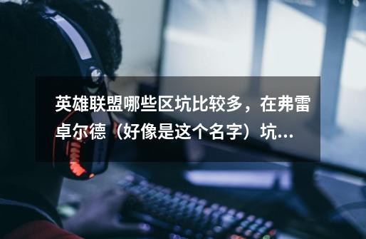 英雄联盟哪些区坑比较多，在弗雷卓尔德（好像是这个名字）坑死了-第1张-游戏信息-龙启网