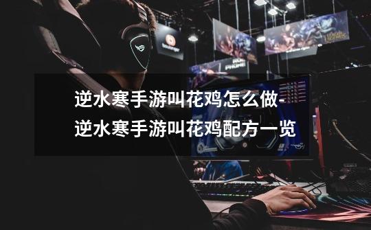 逆水寒手游叫花鸡怎么做-逆水寒手游叫花鸡配方一览-第1张-游戏信息-龙启网