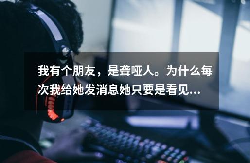 我有个朋友,是聋哑人。为什么每次我给她发消息她只要是看见了绝对秒回。一分钟都不耽搁。聋哑人打字速度-第1张-游戏信息-龙启网