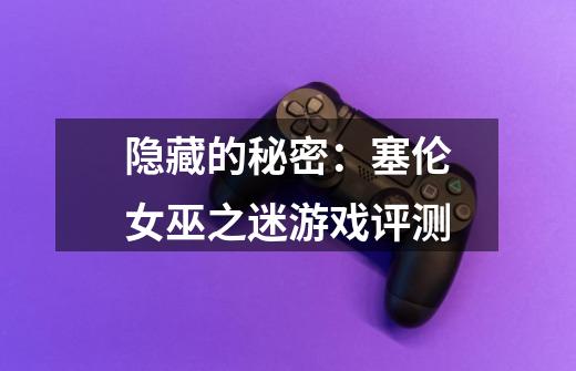 隐藏的秘密:塞伦女巫之迷游戏评测-第1张-游戏信息-龙启网