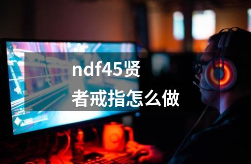 ndf45贤者戒指怎么做-第1张-游戏信息-龙启网