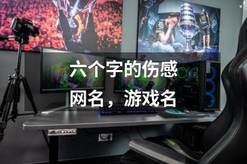 六个字的伤感网名,游戏名-第1张-游戏信息-龙启网
