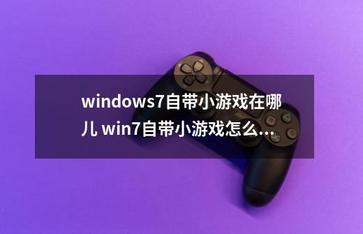 windows7自带小游戏在哪儿 win7自带小游戏怎么打开-第1张-游戏信息-龙启网
