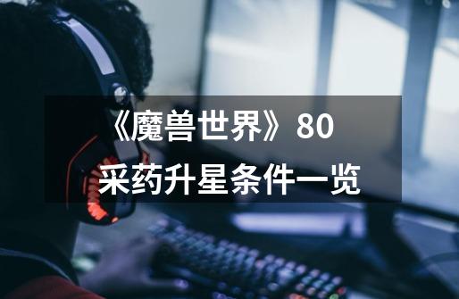《魔兽世界》8.0采药升星条件一览-第1张-游戏信息-龙启网