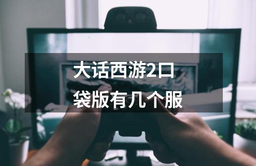 大话西游2口袋版有几个服-第1张-游戏信息-龙启网