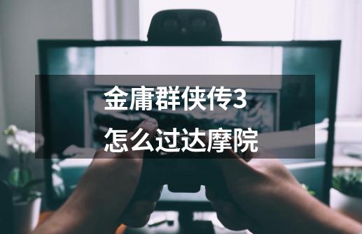金庸群侠传3怎么过达摩院-第1张-游戏信息-龙启网