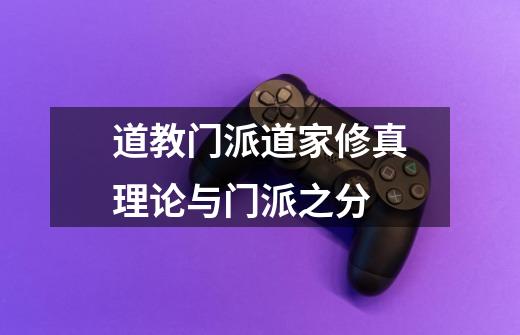 道教门派道家修真理论与门派之分-第1张-游戏信息-龙启网