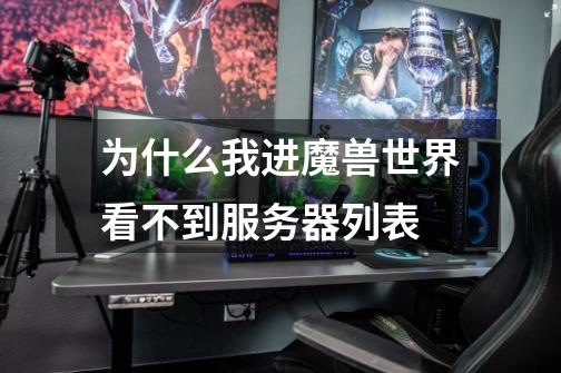 为什么我进魔兽世界看不到服务器列表-第1张-游戏信息-龙启网