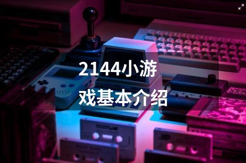 2144小游戏基本介绍-第1张-游戏信息-龙启网