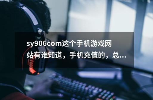 sy906.com这个手机游戏网站有谁知道,手机充值的,总觉得这个网站不可靠,像是钓鱼网站-第1张-游戏信息-龙启网