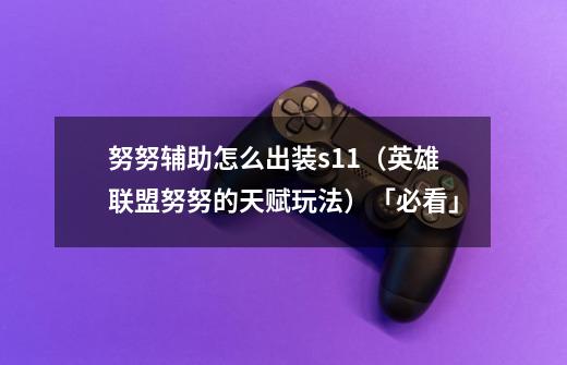 努努辅助怎么出装s11(英雄联盟努努的天赋玩法)「必看」-第1张-游戏信息-龙启网