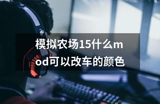 模拟农场15什么mod可以改车的颜色-第1张-游戏信息-龙启网