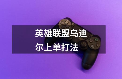 英雄联盟乌迪尔上单打法-第1张-游戏信息-龙启网