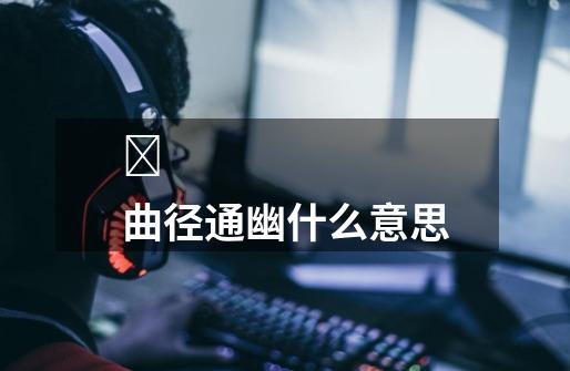 曲径通幽什么意思-第1张-游戏信息-龙启网