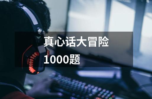 真心话大冒险1000题-第1张-游戏信息-龙启网